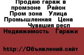 Продаю гараж в промзоне › Район ­ Пром зона › Улица ­ Промышленная › Цена ­ 70 000 - Чувашия респ. Недвижимость » Гаражи   
